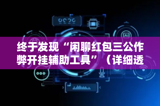 终于发现“闲聊红包三公作弊开挂辅助工具”（详细透视教程）-哔哩哔哩
