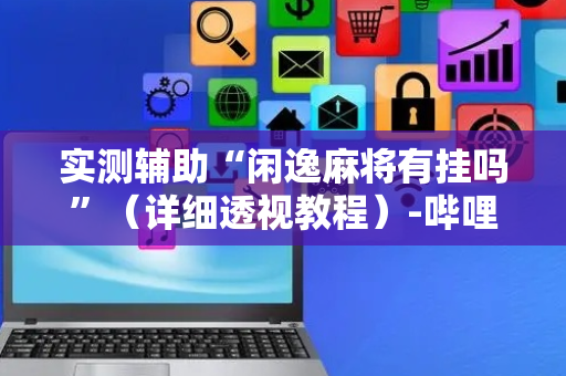 实测辅助“闲逸麻将有挂吗”（详细透视教程）-哔哩哔哩