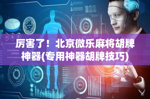 厉害了！北京微乐麻将胡牌神器(专用神器胡牌技巧)