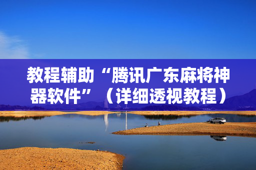 教程辅助“腾讯广东麻将神器软件”（详细透视教程）-哔哩哔哩