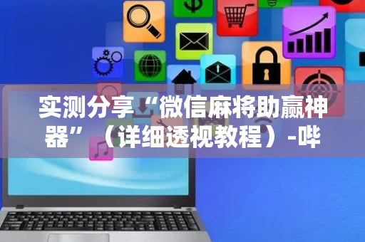 实测分享“微信麻将助赢神器”（详细透视教程）-哔哩哔哩
