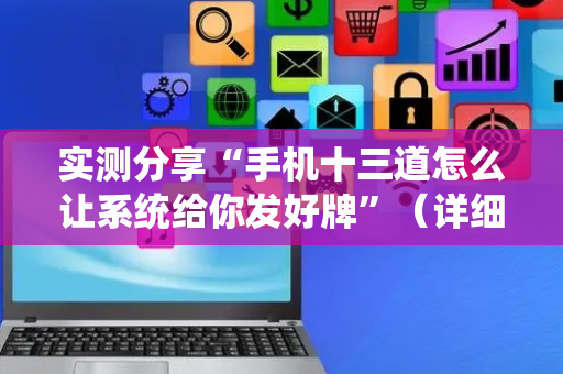 实测分享“手机十三道怎么让系统给你发好牌”（详细开挂教程）-哔哩哔哩
