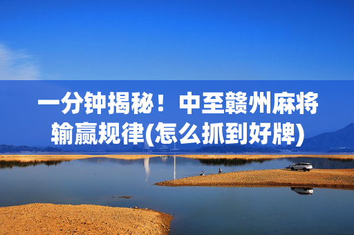 一分钟揭秘！中至赣州麻将输赢规律(怎么抓到好牌)