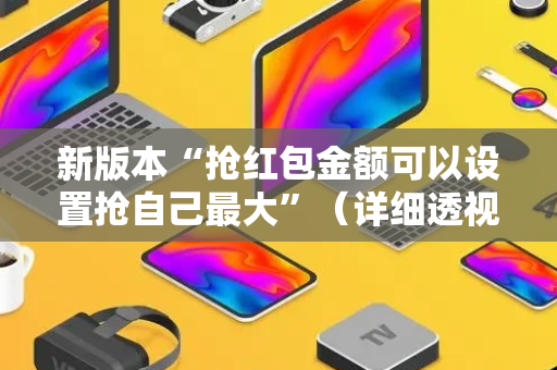 新版本“抢红包金额可以设置抢自己最大”（详细透视教程）-哔哩哔哩