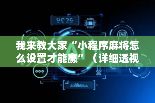 我来教大家“小程序麻将怎么设置才能赢”（详细透视教程）-哔哩哔哩