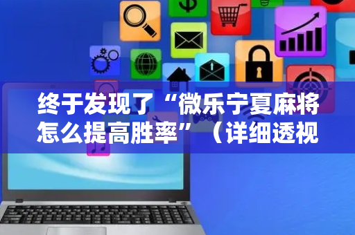终于发现了“微乐宁夏麻将怎么提高胜率”（详细透视教程）-哔哩哔哩