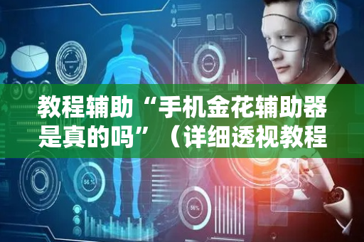 教程辅助“手机金花辅助器是真的吗”（详细透视教程）-哔哩哔哩