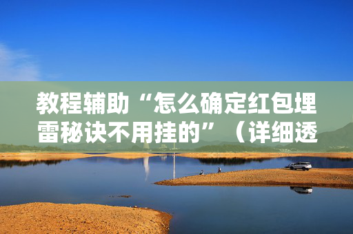 教程辅助“怎么确定红包埋雷秘诀不用挂的”（详细透视教程）-哔哩哔哩