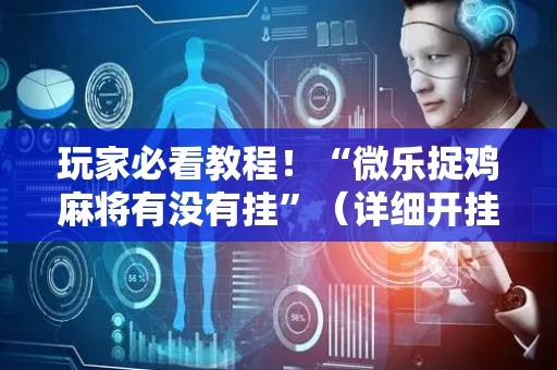 玩家必看教程！“微乐捉鸡麻将有没有挂”（详细开挂教程）-哔哩哔哩