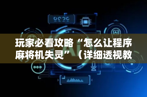 玩家必看攻略“怎么让程序麻将机失灵”（详细透视教程）-哔哩哔哩