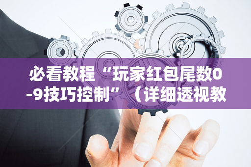 必看教程“玩家红包尾数0-9技巧控制”（详细透视教程）-哔哩哔哩