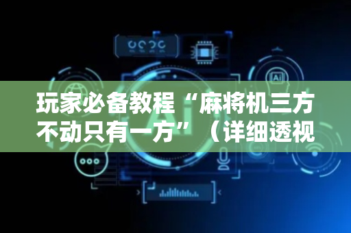 玩家必备教程“麻将机三方不动只有一方”（详细透视教程）-哔哩哔哩