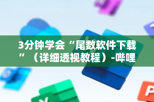 3分钟学会“尾数软件下载”（详细透视教程）-哔哩哔哩