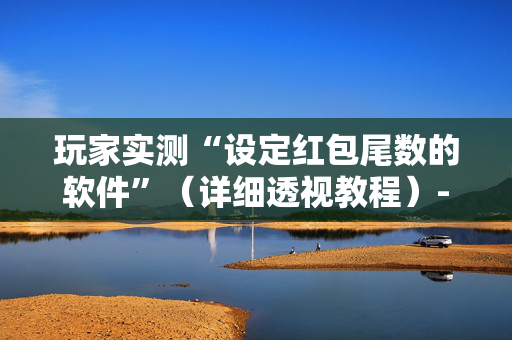玩家实测“设定红包尾数的软件”（详细透视教程）-哔哩哔哩