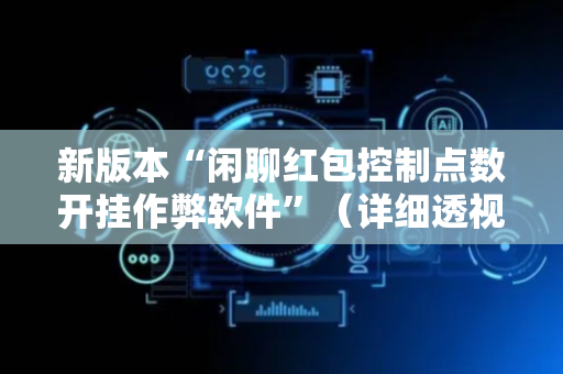 新版本“闲聊红包控制点数开挂作弊软件”（详细透视教程）-哔哩哔哩