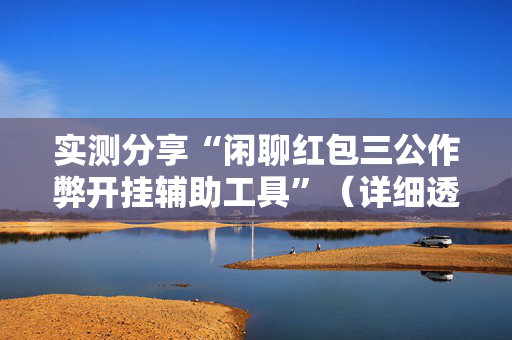 实测分享“闲聊红包三公作弊开挂辅助工具”（详细透视教程）-哔哩哔哩
