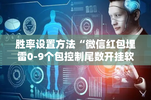 胜率设置方法“微信红包埋雷0-9个包控制尾数开挂软件”（详细透视教程）-哔哩哔哩