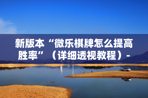 新版本“微乐棋牌怎么提高胜率”（详细透视教程）-哔哩哔哩