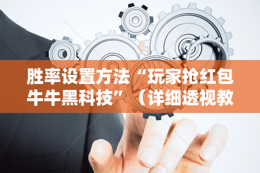 胜率设置方法“玩家抢红包牛牛黑科技”（详细透视教程）-哔哩哔哩