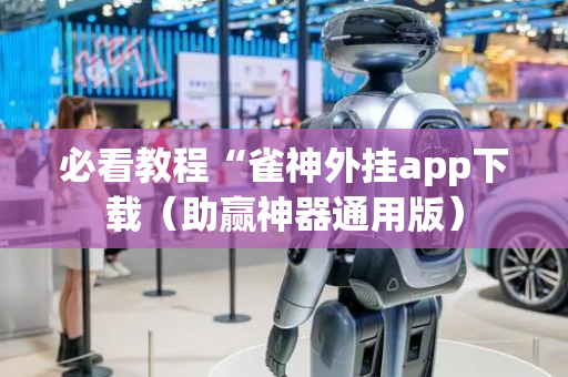 必看教程“雀神外挂app下载（助赢神器通用版）