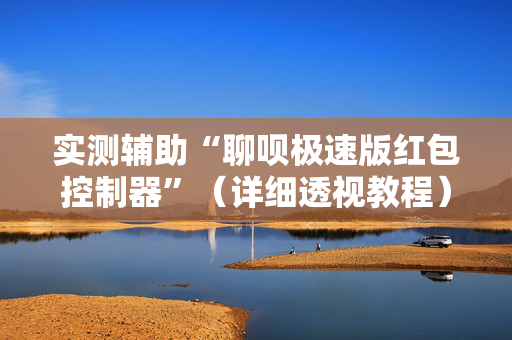 实测辅助“聊呗极速版红包控制器”（详细透视教程）-哔哩哔哩