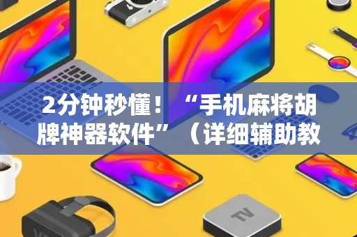 2分钟秒懂！“手机麻将胡牌神器软件”（详细辅助教程）-哔哩哔哩