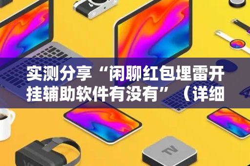 实测分享“闲聊红包埋雷开挂辅助软件有没有”（详细透视教程）-哔哩哔哩