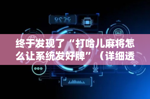 终于发现了“打哈儿麻将怎么让系统发好牌”（详细透视教程）-哔哩哔哩