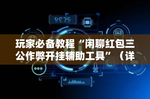玩家必备教程“闲聊红包三公作弊开挂辅助工具”（详细透视教程）-哔哩哔哩