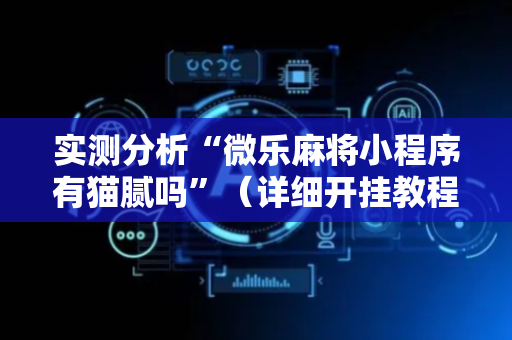 实测分析“微乐麻将小程序有猫腻吗”（详细开挂教程）-哔哩哔哩