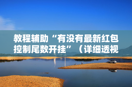 教程辅助“有没有最新红包控制尾数开挂”（详细透视教程）-哔哩哔哩