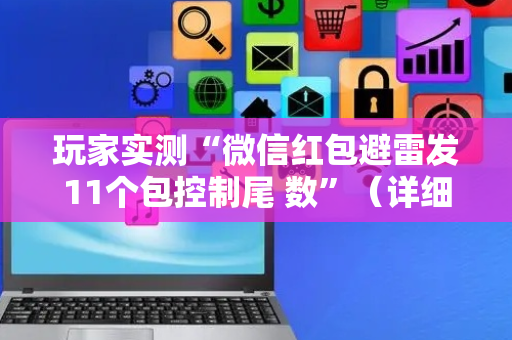 玩家实测“微信红包避雷发11个包控制尾 数”（详细透视教程）-哔哩哔哩