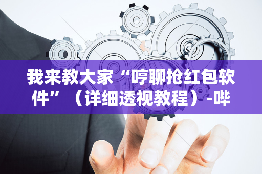 我来教大家“哼聊抢红包软件”（详细透视教程）-哔哩哔哩