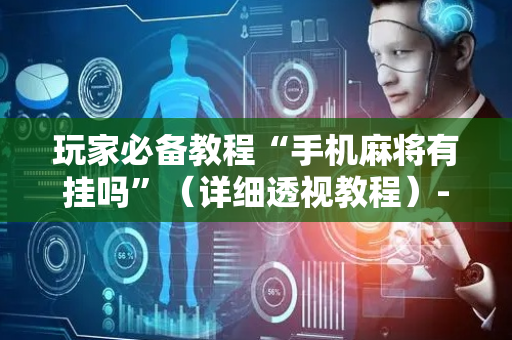 玩家必备教程“手机麻将有挂吗”（详细透视教程）-哔哩哔哩