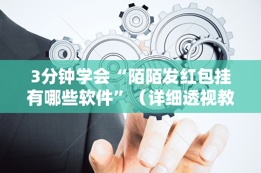 3分钟学会“陌陌发红包挂有哪些软件”（详细透视教程）-哔哩哔哩