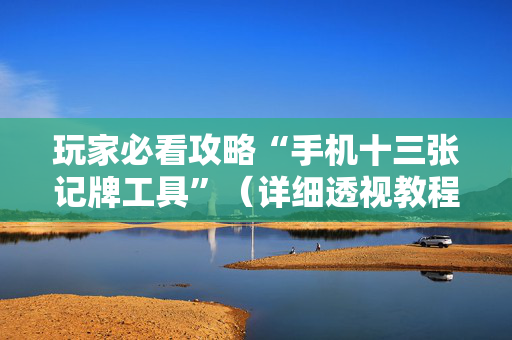 玩家必看攻略“手机十三张记牌工具”（详细透视教程）-哔哩哔哩