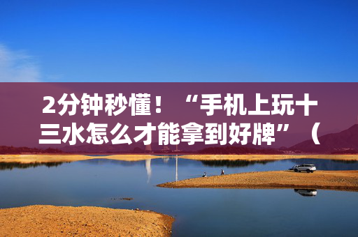2分钟秒懂！“手机上玩十三水怎么才能拿到好牌”（详细开挂教程）-哔哩哔哩