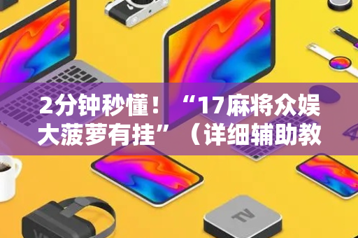 2分钟秒懂！“17麻将众娱大菠萝有挂”（详细辅助教程）-哔哩哔哩