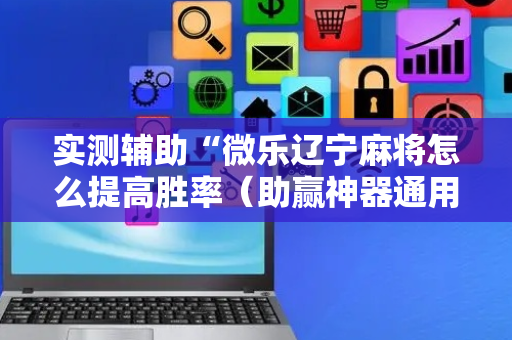 实测辅助“微乐辽宁麻将怎么提高胜率（助赢神器通用版）