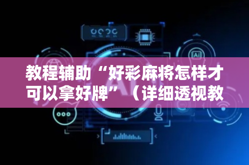 教程辅助“好彩麻将怎样才可以拿好牌”（详细透视教程）-哔哩哔哩