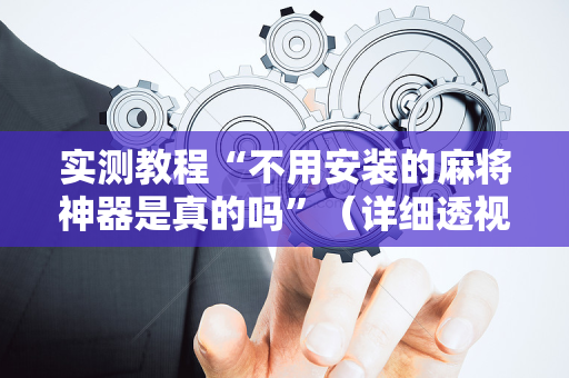 实测教程“不用安装的麻将神器是真的吗”（详细透视教程）-哔哩哔哩