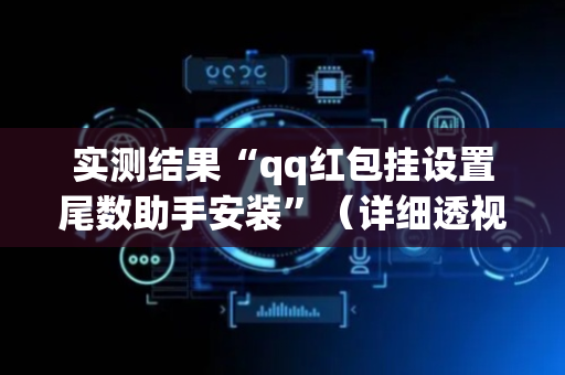 实测结果“qq红包挂设置尾数助手安装”（详细透视教程）-哔哩哔哩