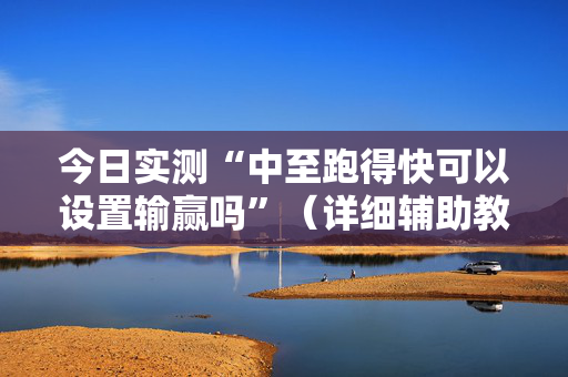 今日实测“中至跑得快可以设置输赢吗”（详细辅助教程）-哔哩哔哩