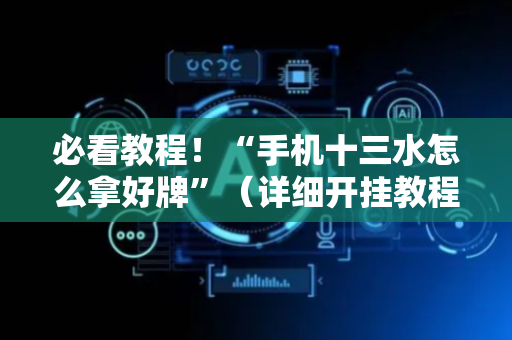 必看教程！“手机十三水怎么拿好牌”（详细开挂教程）-哔哩哔哩