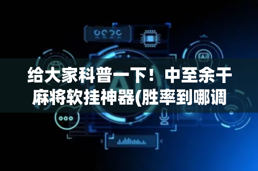 给大家科普一下！中至余干麻将软挂神器(胜率到哪调)