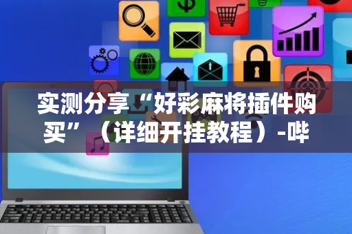 实测分享“好彩麻将插件购买”（详细开挂教程）-哔哩哔哩