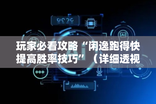玩家必看攻略“闲逸跑得快提高胜率技巧”（详细透视教程）-哔哩哔哩