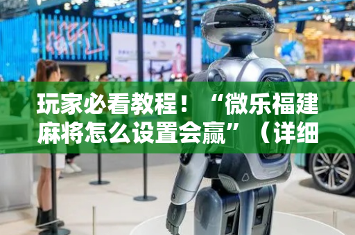 玩家必看教程！“微乐福建麻将怎么设置会赢”（详细透视教程）-哔哩哔哩