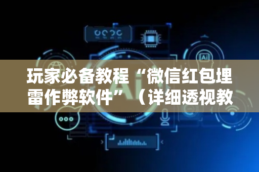 玩家必备教程“微信红包埋雷作弊软件”（详细透视教程）-哔哩哔哩