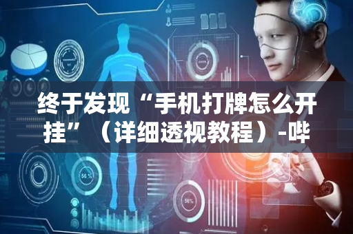 终于发现“手机打牌怎么开挂”（详细透视教程）-哔哩哔哩